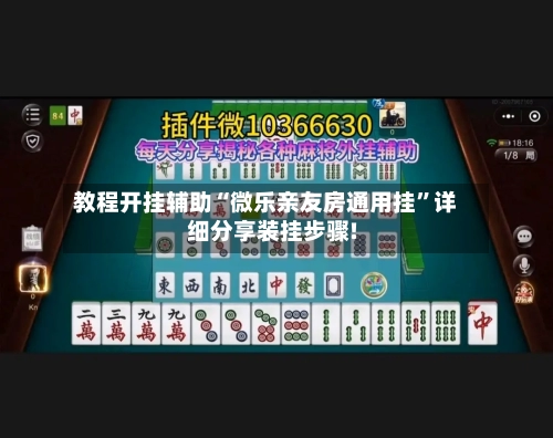 教程开挂辅助“微乐亲友房通用挂	”详细分享装挂步骤!-第1张图片
