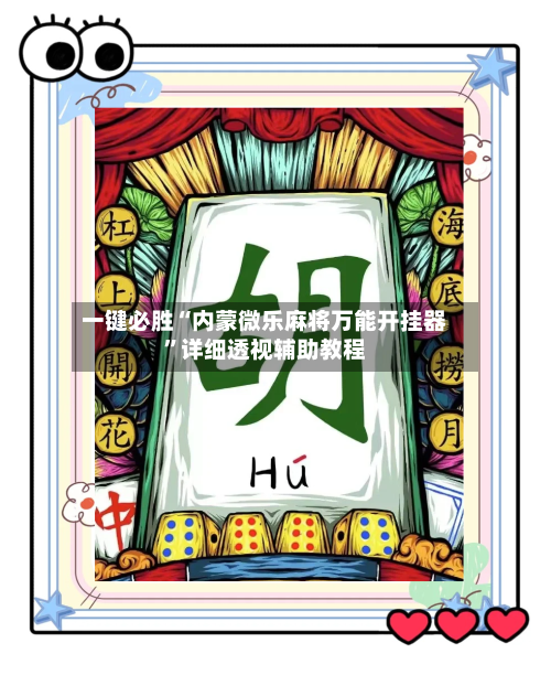 一键必胜“内蒙微乐麻将万能开挂器”详细透视辅助教程-第3张图片