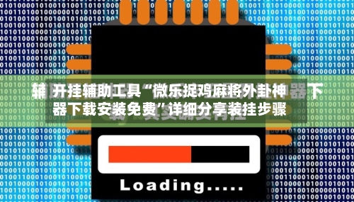 开挂辅助工具“微乐捉鸡麻将外卦神器下载安装免费”详细分享装挂步骤-第1张图片