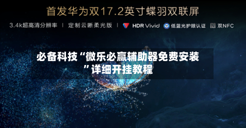 必备科技“微乐必赢辅助器免费安装	”详细开挂教程-第1张图片