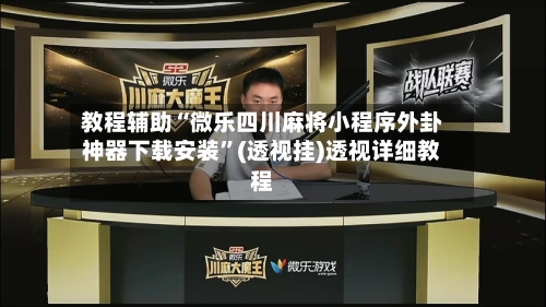 教程辅助“微乐四川麻将小程序外卦神器下载安装”(透视挂)透视详细教程-第1张图片