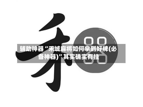 辅助神器“禾城麻将如何拿到好牌(必备神器)	”其实确实有挂-第1张图片