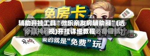 辅助开挂工具“微乐亲友房辅助器”(透视)开挂详细教程-第1张图片