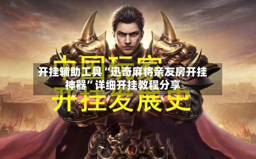 开挂辅助工具“迅奇麻将亲友房开挂神器”详细开挂教程分享-第1张图片