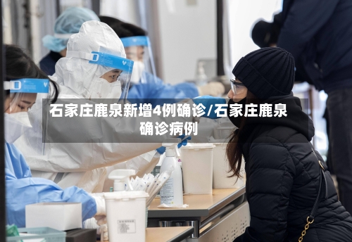 石家庄鹿泉新增4例确诊/石家庄鹿泉确诊病例-第1张图片