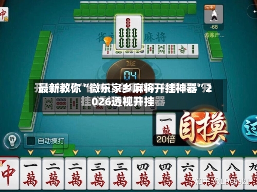 最新教你“微乐家乡麻将开挂神器	”2026透视开挂-第1张图片