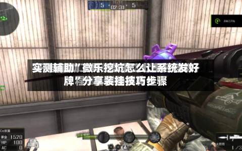 实测辅助”微乐挖坑怎么让系统发好牌	”分享装挂技巧步骤-第1张图片