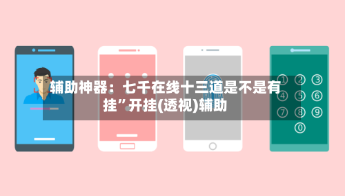 辅助神器：七千在线十三道是不是有挂”开挂(透视)辅助-第1张图片