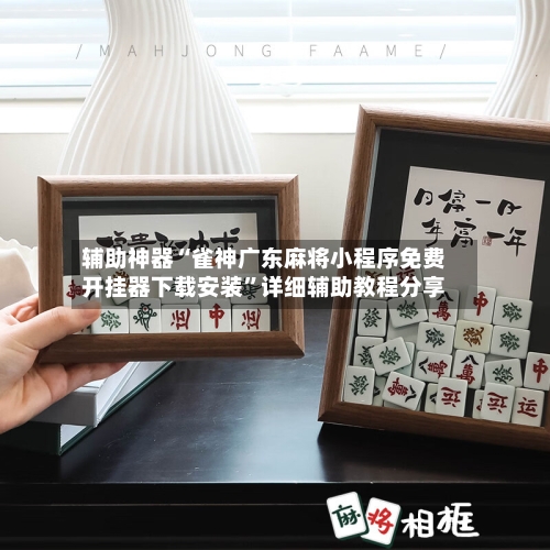 辅助神器“雀神广东麻将小程序免费开挂器下载安装”详细辅助教程分享-第1张图片