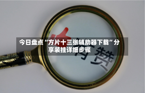 今日盘点“方片十三张辅助器下载”分享装挂详细步骤-第1张图片