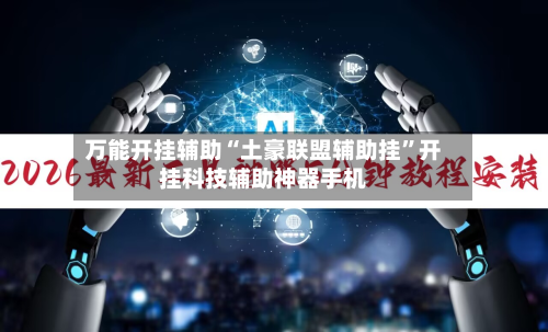 万能开挂辅助“土豪联盟辅助挂	”开挂科技辅助神器手机-第1张图片