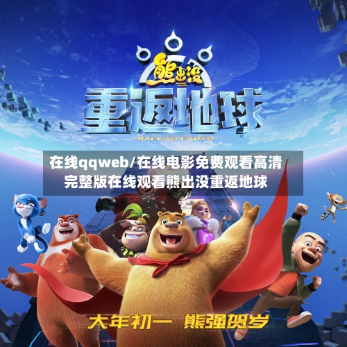 在线qqweb/在线电影免费观看高清完整版在线观看熊出没重返地球-第1张图片