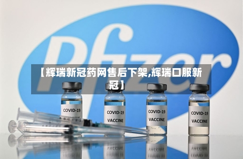 【辉瑞新冠药网售后下架,辉瑞口服新冠】-第1张图片