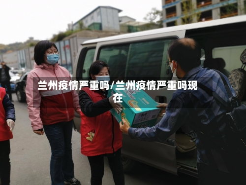 兰州疫情严重吗/兰州疫情严重吗现在-第1张图片