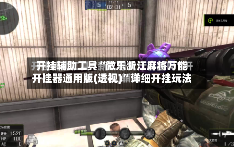 开挂辅助工具“微乐浙江麻将万能开挂器通用版(透视)	”详细开挂玩法-第1张图片