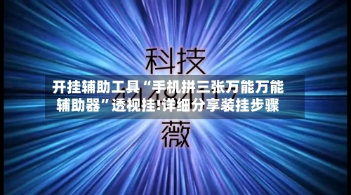 开挂辅助工具“手机拼三张万能万能辅助器	”透视挂!详细分享装挂步骤-第1张图片
