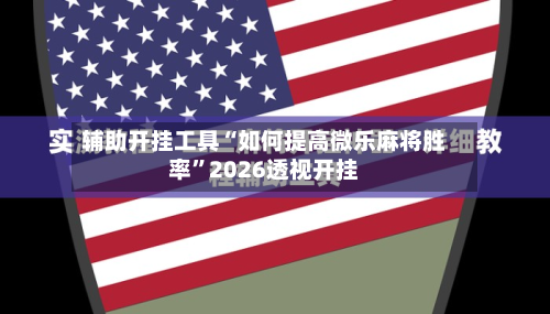 辅助开挂工具“如何提高微乐麻将胜率”2026透视开挂-第1张图片