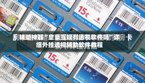 辅助神器“皇豪互娱有透视软件吗	”详细外挂透视辅助软件教程-第1张图片