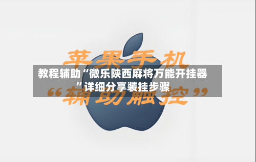 教程辅助“微乐陕西麻将万能开挂器	”详细分享装挂步骤-第1张图片