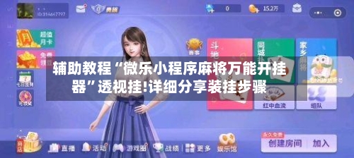 辅助教程“微乐小程序麻将万能开挂器”透视挂!详细分享装挂步骤-第1张图片