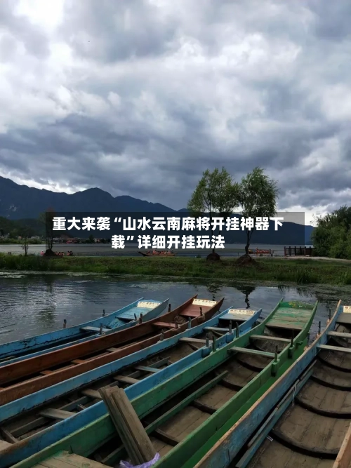 重大来袭“山水云南麻将开挂神器下载”详细开挂玩法-第1张图片