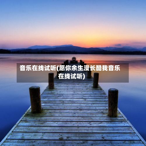 音乐在线试听(愿你余生漫长酷我音乐在线试听)-第1张图片