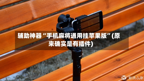 辅助神器“手机麻将通用挂苹果版	”(原来确实是有插件)-第1张图片