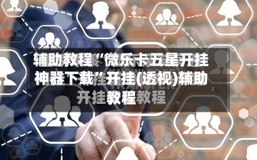 辅助教程“微乐卡五星开挂神器下载”开挂(透视)辅助教程-第1张图片