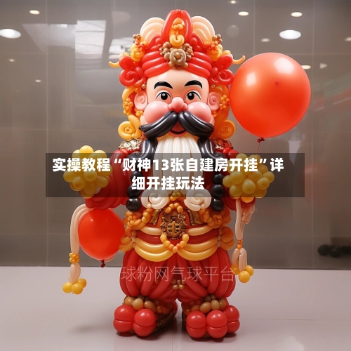 实操教程“财神13张自建房开挂”详细开挂玩法-第1张图片