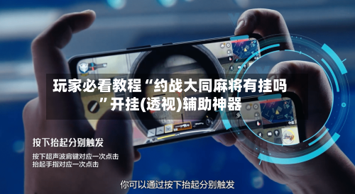 玩家必看教程“约战大同麻将有挂吗	”开挂(透视)辅助神器-第1张图片