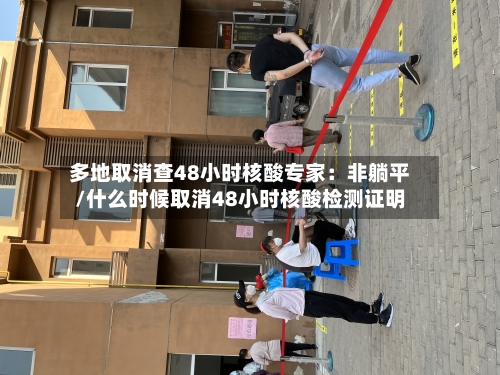 多地取消查48小时核酸专家：非躺平/什么时候取消48小时核酸检测证明-第1张图片
