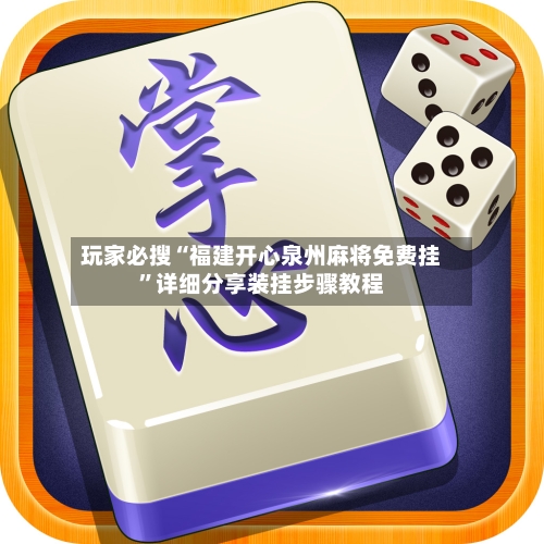 玩家必搜“福建开心泉州麻将免费挂	”详细分享装挂步骤教程-第1张图片