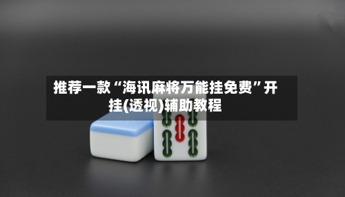 推荐一款“海讯麻将万能挂免费	”开挂(透视)辅助教程-第1张图片