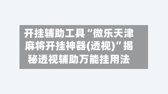 开挂辅助工具“微乐天津麻将开挂神器(透视)”揭秘透视辅助万能挂用法-第1张图片