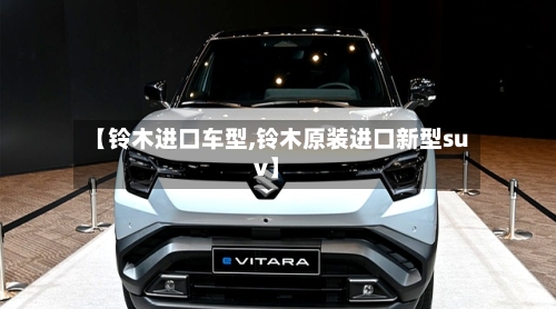 【铃木进口车型,铃木原装进口新型suv】-第1张图片