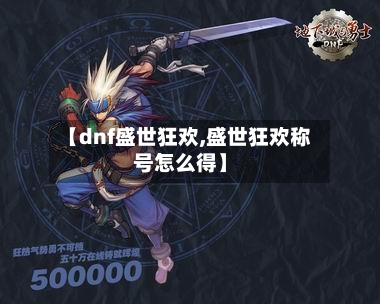 【dnf盛世狂欢,盛世狂欢称号怎么得】-第1张图片