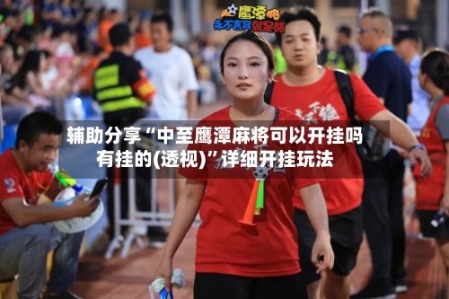 辅助分享“中至鹰潭麻将可以开挂吗有挂的(透视)	”详细开挂玩法-第1张图片