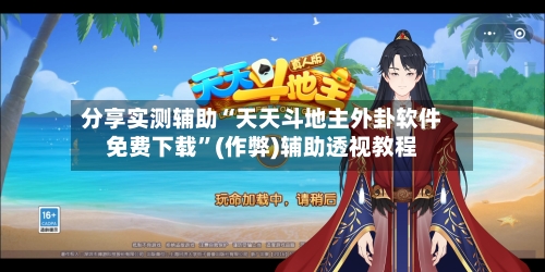 分享实测辅助“天天斗地主外卦软件免费下载	”(作弊)辅助透视教程-第1张图片