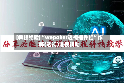 [教程经验]“wepoker透视插件挂”作弊(透视)透视辅助-第1张图片