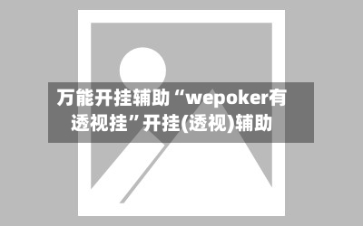 万能开挂辅助“wepoker有透视挂”开挂(透视)辅助-第1张图片
