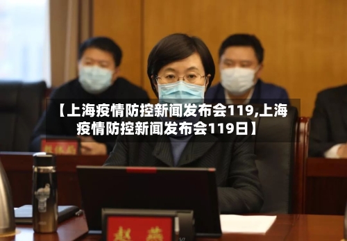 【上海疫情防控新闻发布会119,上海疫情防控新闻发布会119日】-第1张图片