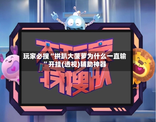 玩家必搜“拱趴大菠萝为什么一直输	”开挂(透视)辅助神器-第1张图片