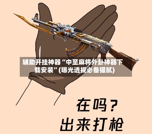 辅助开挂神器“中至麻将外卦神器下载安装”(曝光透视必备猫腻)-第1张图片