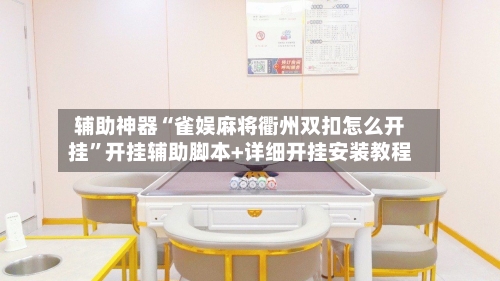 辅助神器“雀娱麻将衢州双扣怎么开挂”开挂辅助脚本+详细开挂安装教程-第1张图片