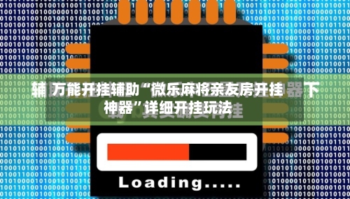 万能开挂辅助“微乐麻将亲友房开挂神器”详细开挂玩法-第1张图片
