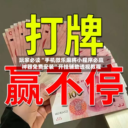 玩家必读“手机微乐麻将小程序必赢神器免费安装	”开挂辅助透视教程-第1张图片