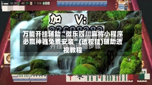 万能开挂辅助“微乐四川麻将小程序必赢神器免费安装”(透视挂)辅助透视教程-第1张图片