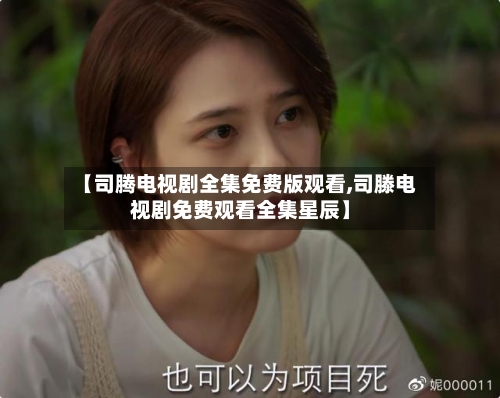 【司腾电视剧全集免费版观看,司滕电视剧免费观看全集星辰】-第1张图片