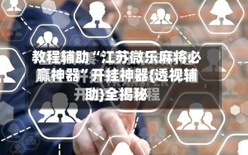 教程辅助“江苏微乐麻将必赢神器	”开挂神器{透视辅助}全揭秘-第1张图片