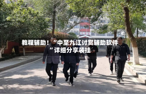 教程辅助！“中至九江讨赏辅助软件	”详细分享装挂-第1张图片